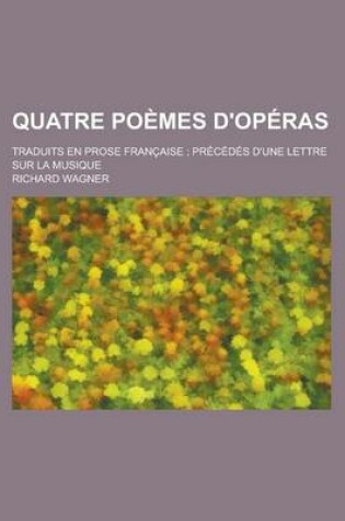 Cover of Quatre Poemes D'Operas; Traduits En Prose Francaise; Precedes D'Une Lettre Sur La Musique
