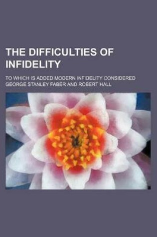 Cover of The Difficulties of Infidelity; To Which Is Added Modern Infidelity Considered