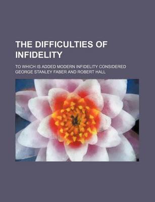 Book cover for The Difficulties of Infidelity; To Which Is Added Modern Infidelity Considered