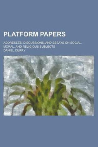 Cover of Platform Papers; Addresses, Discussions, and Essays on Social, Moral, and Religious Subjects