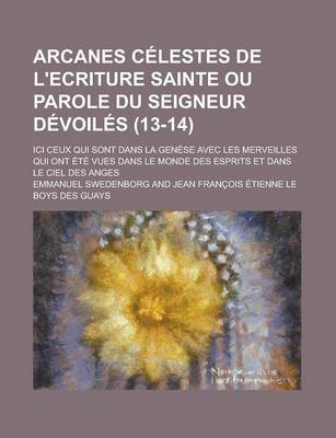 Book cover for Arcanes Celestes de L'Ecriture Sainte Ou Parole Du Seigneur Devoiles (13-14); ICI Ceux Qui Sont Dans La Genese Avec Les Merveilles Qui Ont Ete Vues Dans Le Monde Des Esprits Et Dans Le Ciel Des Anges