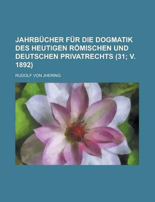 Book cover for Jahrbucher Fur Die Dogmatik Des Heutigen Romischen Und Deutschen Privatrechts (31; V. 1892)