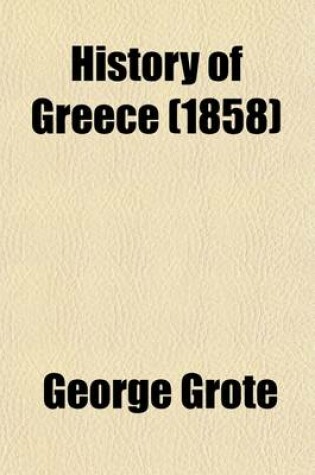 Cover of A History of Greece from the Earliest Period to the Close of the Generation Contemporary with Alexander the Great Volume 1