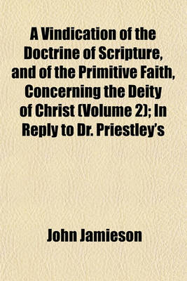 Book cover for A Vindication of the Doctrine of Scripture, and of the Primitive Faith, Concerning the Deity of Christ (Volume 2); In Reply to Dr. Priestley's