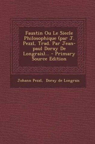 Cover of Faustin Ou Le Siecle Philosophique (Par J. Pezzl, Trad. Par Jean-Paul Doray de Longrais)... - Primary Source Edition