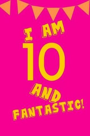 Cover of I Am 10 and Fantastic!