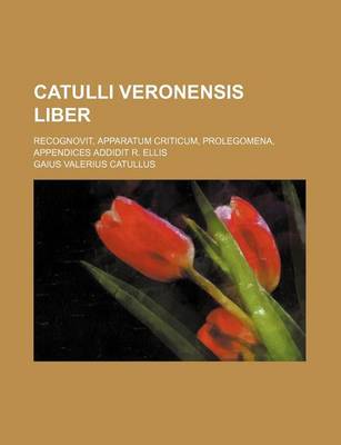 Book cover for Catulli Veronensis Liber; Recognovit, Apparatum Criticum, Prolegomena, Appendices Addidit R. Ellis