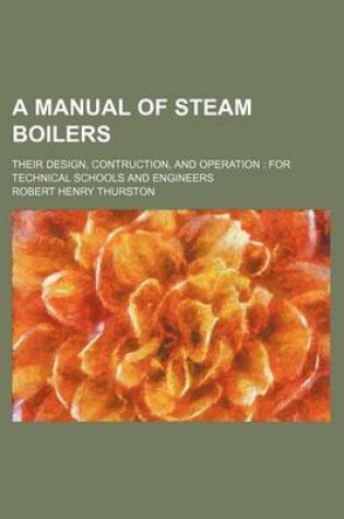 Cover of A Manual of Steam Boilers; Their Design, Contruction, and Operation for Technical Schools and Engineers