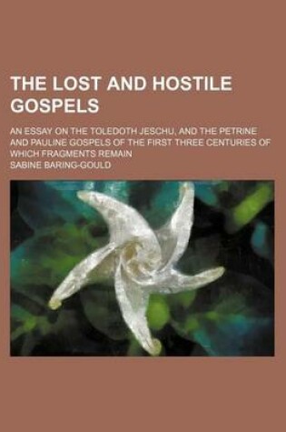 Cover of The Lost and Hostile Gospels; An Essay on the Toledoth Jeschu, and the Petrine and Pauline Gospels of the First Three Centuries of Which Fragments Remain