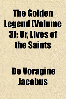 Book cover for The Golden Legend (Volume 3); Or, Lives of the Saints