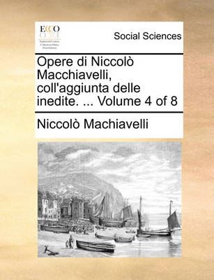 Book cover for Opere Di Niccolo Macchiavelli, Coll'aggiunta Delle Inedite. ... Volume 4 of 8