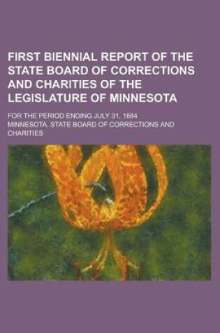 Cover of First Biennial Report of the State Board of Corrections and Charities of the Legislature of Minnesota; For the Period Ending July 31, 1884