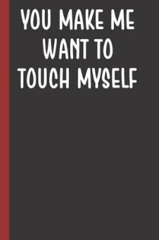 Cover of You Make Me Want To Touch Myself