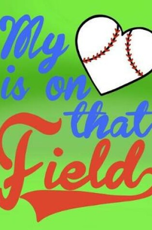 Cover of My Heart Is On That Field; Gifts For Baseball Moms; Baseball Mom Notebook