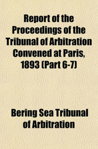 Cover of Report of the Proceedings of the Tribunal of Arbitration Convened at Paris, 1893 (Part 6-7)