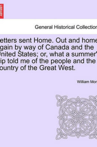 Cover of Letters Sent Home. Out and Home Again by Way of Canada and the United States; Or, What a Summer's Trip Told Me of the People and the Country of the Great West.