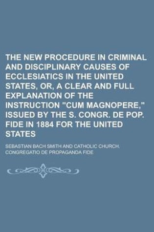 Cover of The New Procedure in Criminal and Disciplinary Causes of Ecclesiatics in the United States, Or, a Clear and Full Explanation of the Instruction