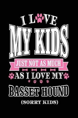 Book cover for I Love My Kids Just Not As Much As I Love My Basset Hound (Sorry Kids)