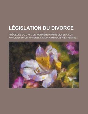 Book cover for L Gislation Du Divorce; PR C D E Du Cri D'Un Honn Te Homme Qui Se Croit Fond En Droit Naturel & Divin R Pudier Sa Femme