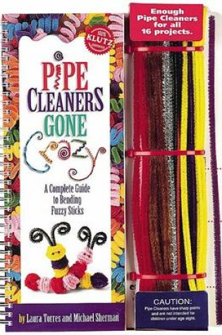 Cover of Pipe Cleaners Gone Crazy: a Complete Guide to Bending Fuzzy Sticks