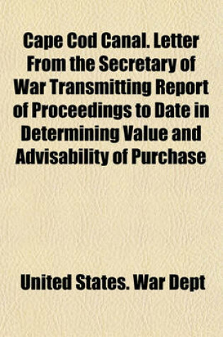 Cover of Cape Cod Canal. Letter from the Secretary of War Transmitting Report of Proceedings to Date in Determining Value and Advisability of Purchase