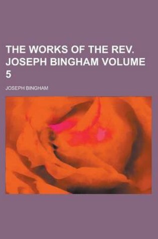 Cover of The Works of the REV. Joseph Bingham Volume 5