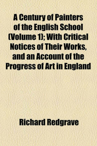 Cover of A Century of Painters of the English School (Volume 1); With Critical Notices of Their Works, and an Account of the Progress of Art in England