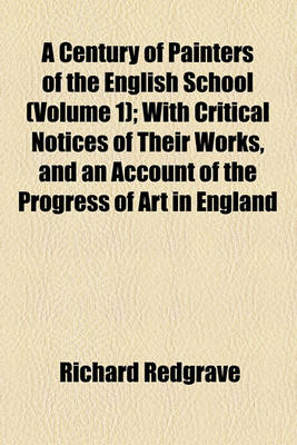 Book cover for A Century of Painters of the English School (Volume 1); With Critical Notices of Their Works, and an Account of the Progress of Art in England