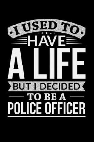 Cover of I Used To Have A Life But I Decided To Be A Police Officer