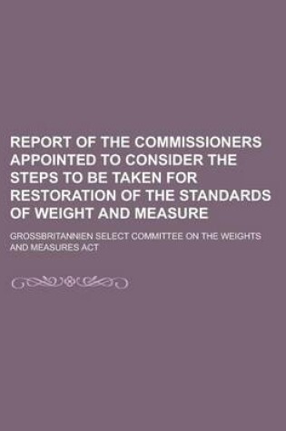 Cover of Report of the Commissioners Appointed to Consider the Steps to Be Taken for Restoration of the Standards of Weight and Measure