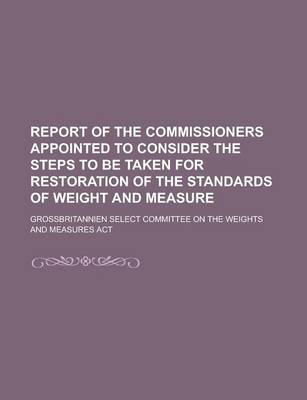 Book cover for Report of the Commissioners Appointed to Consider the Steps to Be Taken for Restoration of the Standards of Weight and Measure