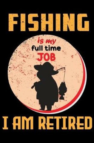 Cover of Fishing Is My Full Time Job I Am Retired