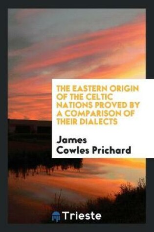Cover of The Eastern Origin of the Celtic Nations Proved by a Comparison of Their Dialects