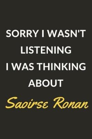 Cover of Sorry I Wasn't Listening I Was Thinking About Saoirse Ronan