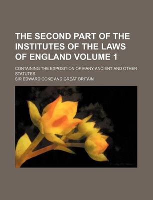 Book cover for The Second Part of the Institutes of the Laws of England Volume 1; Containing the Exposition of Many Ancient and Other Statutes