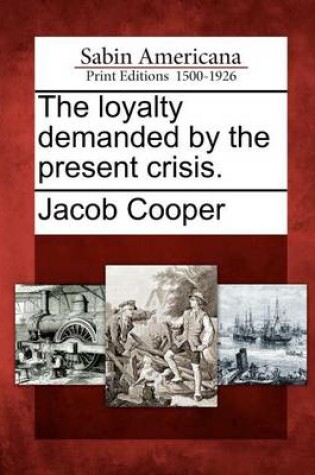 Cover of The Loyalty Demanded by the Present Crisis.