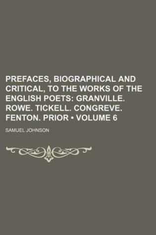Cover of Prefaces, Biographical and Critical, to the Works of the English Poets (Volume 6); Granville. Rowe. Tickell. Congreve. Fenton. Prior