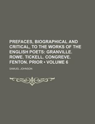 Book cover for Prefaces, Biographical and Critical, to the Works of the English Poets (Volume 6); Granville. Rowe. Tickell. Congreve. Fenton. Prior