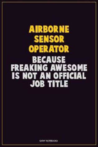 Cover of Airborne Sensor Operator, Because Freaking Awesome Is Not An Official Job Title