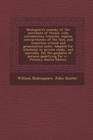 Cover of Shakspeare's Comedy of the Merchant of Venice; With Introductory Remarks, Copious Interpretation of the Text, and Numerous Critical and Grammatical Notes. Adapted for Scholastic or Private Study, and Especially for the Guidance of Persons Qualifying for U
