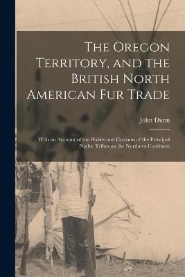 Book cover for The Oregon Territory, and the British North American Fur Trade [microform]