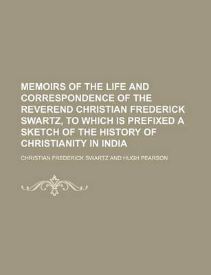 Book cover for Memoirs of the Life and Correspondence of the Reverend Christian Frederick Swartz, to Which Is Prefixed a Sketch of the History of Christianity in India