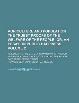 Book cover for Agriculture and Population the Truest Proofs of the Welfare of the People Volume 2; Or, an Essay on Public Happiness. Investigating the State of Human Nature Through the Several Periods of History, from the Earliest Date to the Present Times