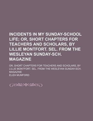 Book cover for Incidents in My Sunday-School Life; Or, Short Chapters for Teachers and Scholars, by Lillie Montfort. Sel. from the Wesleyan Sunday-Sch. Magazine. Or, Short Chapters for Teachers and Scholars, by Lillie Montfort. Sel. from the Wesleyan Sunday-Sch. Magazin