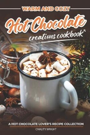 Cover of Warm and Cozy Hot Chocolate Creations Cookbook