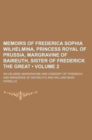 Cover of Memoirs of Frederica Sophia Wilhelmina, Princess Royal of Prussia, Margravine of Baireuth, Sister of Frederick the Great (Volume 2)