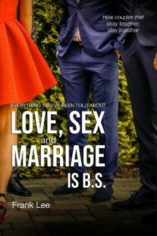 Cover of Everything you've been told about Love, Sex and Marriage is B.S.