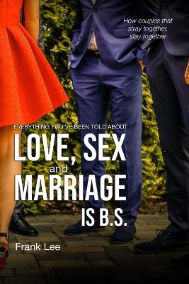 Book cover for Everything you've been told about Love, Sex and Marriage is B.S.