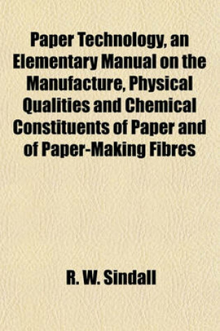 Cover of Paper Technology, an Elementary Manual on the Manufacture, Physical Qualities and Chemical Constituents of Paper and of Paper-Making Fibres