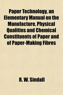 Book cover for Paper Technology, an Elementary Manual on the Manufacture, Physical Qualities and Chemical Constituents of Paper and of Paper-Making Fibres